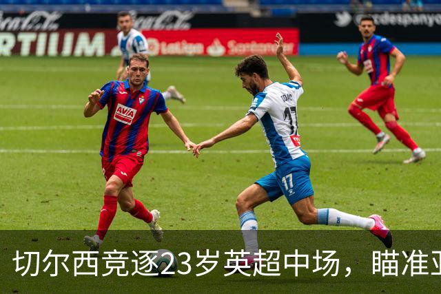 切尔西竞逐23岁英超中场，瞄准亚历克斯·斯科特